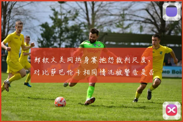 郑钦文美网热身赛抱怨裁判尺度，对比萨巴伦卡相同情况被警告是否双标？