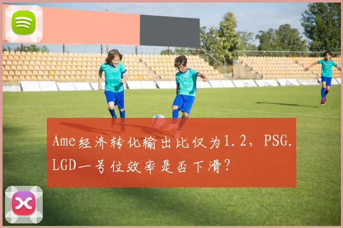 Ame经济转化输出比仅为1.2，PSG.LGD一号位效率是否下滑？